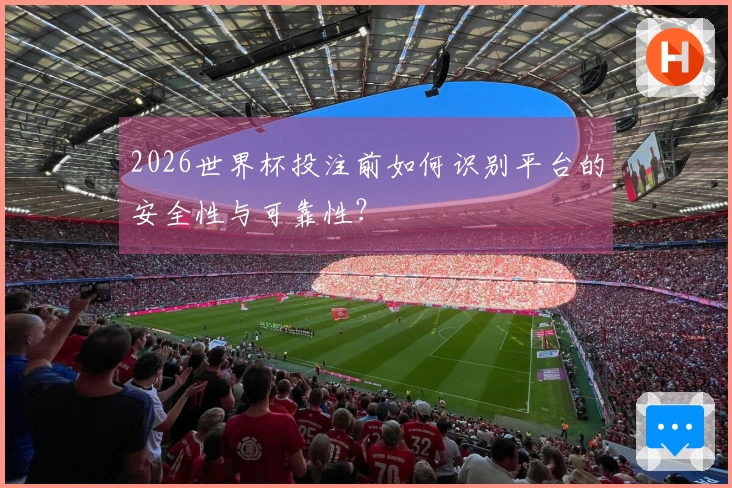 2026世界杯投注前如何识别平台的安全性与可靠性？