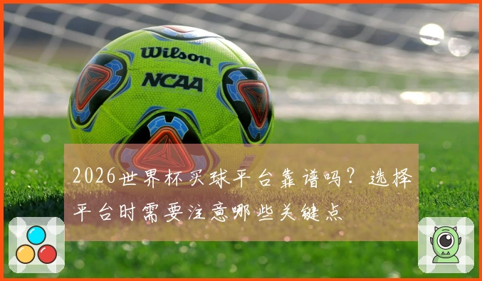 2026世界杯买球平台靠谱吗？选择平台时需要注意哪些关键点